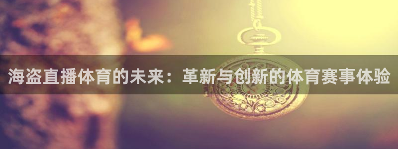 海盗直播体育的未来：革新与创新的体育赛事体验