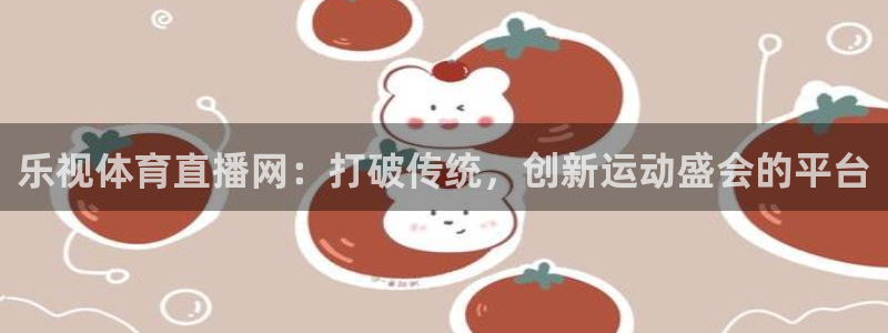乐视体育直播网：打破传统，创新运动盛会的平台